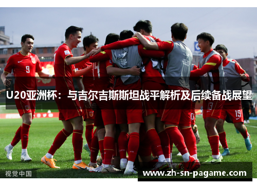 U20亚洲杯：与吉尔吉斯斯坦战平解析及后续备战展望