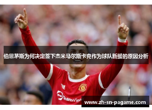 伯恩茅斯为何决定签下杰米马尔斯卡克作为球队新援的原因分析