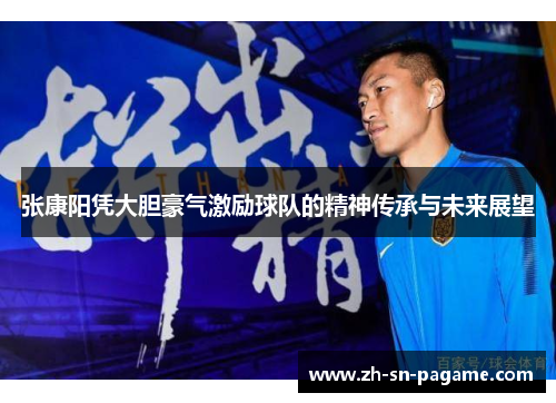 张康阳凭大胆豪气激励球队的精神传承与未来展望