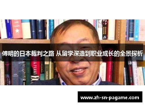 傅明的日本裁判之路 从留学深造到职业成长的全景探析