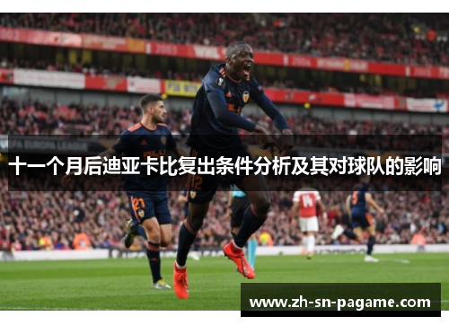 十一个月后迪亚卡比复出条件分析及其对球队的影响