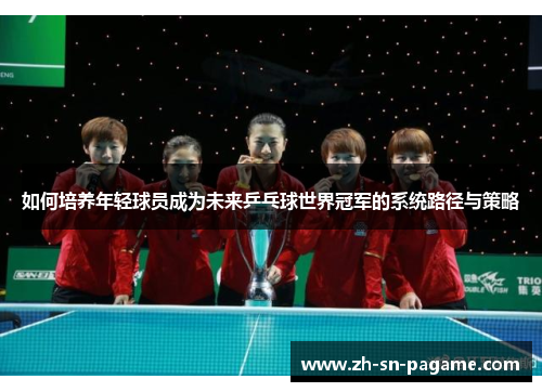 如何培养年轻球员成为未来乒乓球世界冠军的系统路径与策略