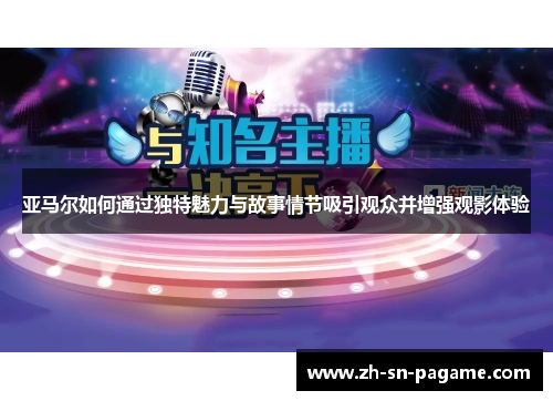 亚马尔如何通过独特魅力与故事情节吸引观众并增强观影体验