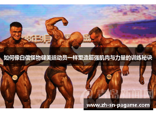如何像白俄怪物健美运动员一样塑造超强肌肉与力量的训练秘诀
