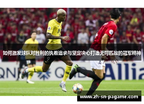 如何激发球队对胜利的执着追求与坚定决心打造无可匹敌的冠军精神