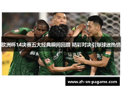 欧洲杯14决赛五大经典瞬间回顾 精彩对决引爆球迷热情