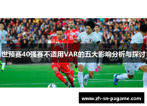 世预赛40强赛不适用VAR的五大影响分析与探讨