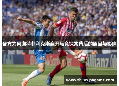各方为何期待菲利克斯离开马竞探索背后的原因与影响