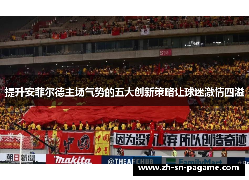 提升安菲尔德主场气势的五大创新策略让球迷激情四溢