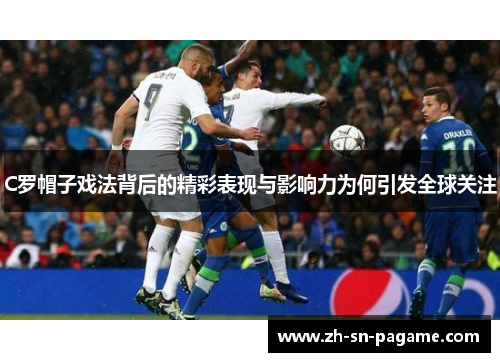 C罗帽子戏法背后的精彩表现与影响力为何引发全球关注