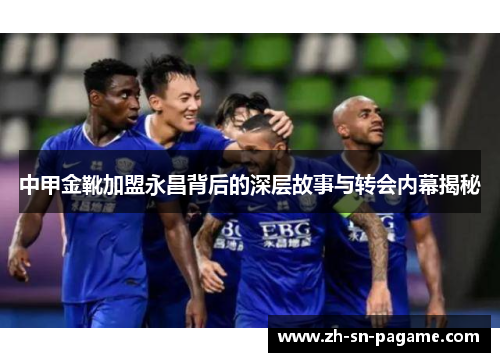 中甲金靴加盟永昌背后的深层故事与转会内幕揭秘