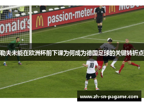 勒夫未能在欧洲杯前下课为何成为德国足球的关键转折点