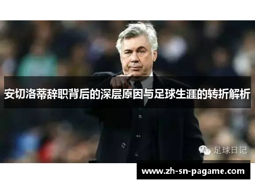 安切洛蒂辞职背后的深层原因与足球生涯的转折解析