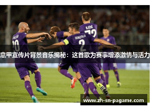 意甲宣传片背景音乐揭秘：这首歌为赛事增添激情与活力