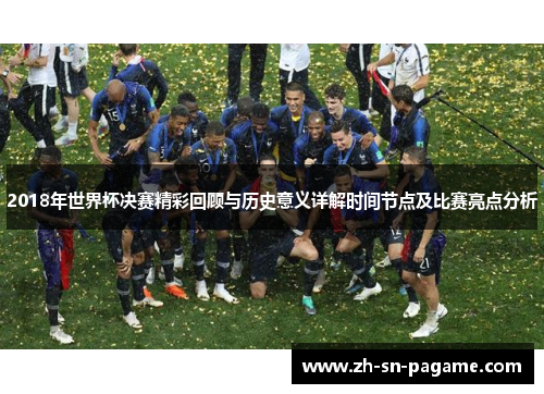 2018年世界杯决赛精彩回顾与历史意义详解时间节点及比赛亮点分析
