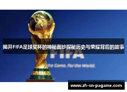 揭开FIFA足球奖杯的神秘面纱探秘历史与荣耀背后的故事