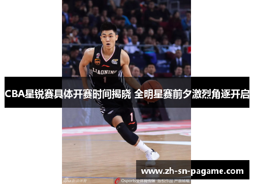 CBA星锐赛具体开赛时间揭晓 全明星赛前夕激烈角逐开启