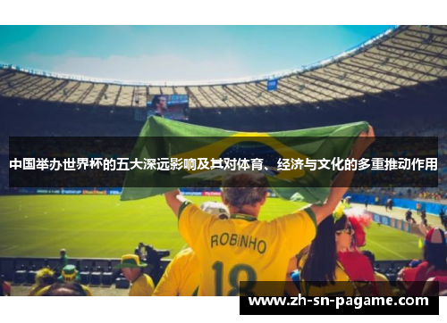 中国举办世界杯的五大深远影响及其对体育、经济与文化的多重推动作用