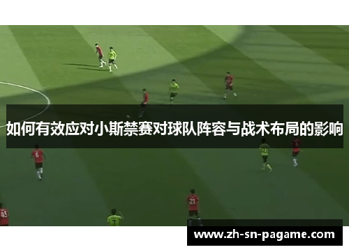 如何有效应对小斯禁赛对球队阵容与战术布局的影响