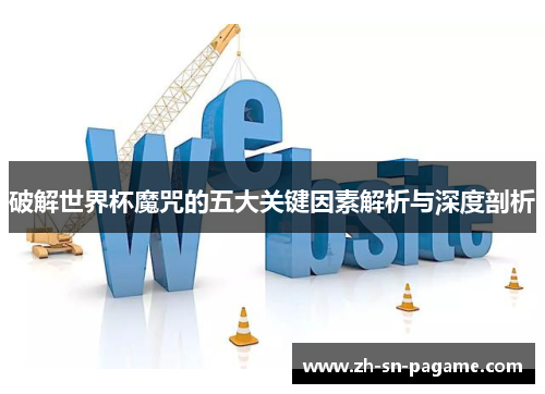 破解世界杯魔咒的五大关键因素解析与深度剖析