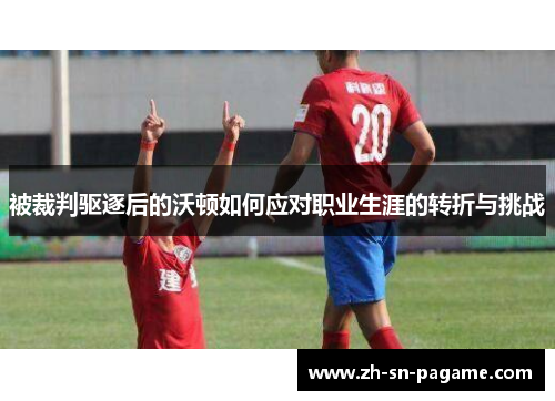 被裁判驱逐后的沃顿如何应对职业生涯的转折与挑战