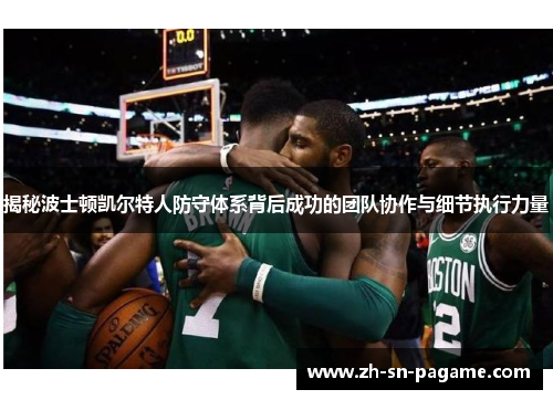 揭秘波士顿凯尔特人防守体系背后成功的团队协作与细节执行力量