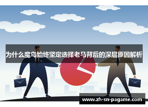 为什么魔鸟始终坚定选择老马背后的深层原因解析