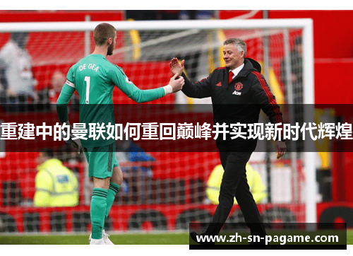 重建中的曼联如何重回巅峰并实现新时代辉煌