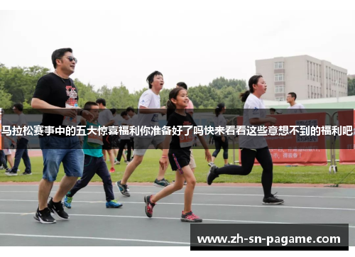 马拉松赛事中的五大惊喜福利你准备好了吗快来看看这些意想不到的福利吧 马拉松赛事中的五大惊喜福利你准备好了吗快来看看这些意想不到的福利吧