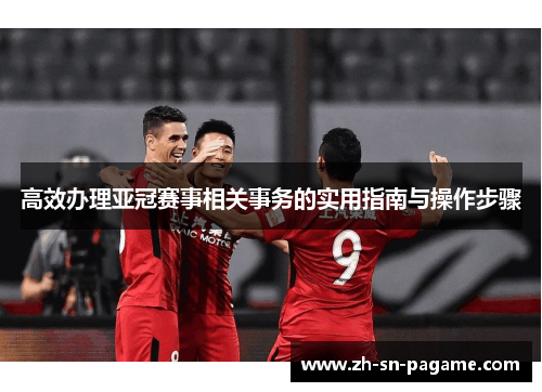 高效办理亚冠赛事相关事务的实用指南与操作步骤 高效办理亚冠赛事相关事务的实用指南与操作步骤