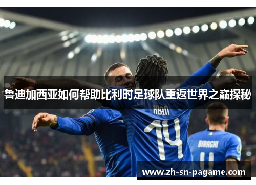 鲁迪加西亚如何帮助比利时足球队重返世界之巅探秘 鲁迪加西亚如何帮助比利时足球队重返世界之巅探秘