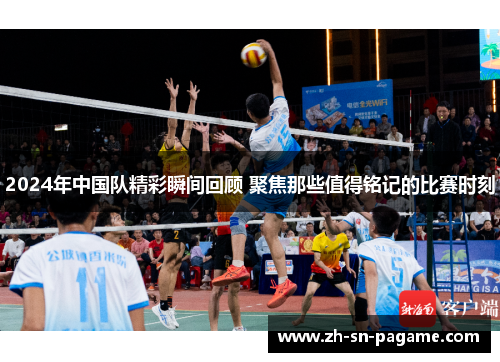 2024年中国队精彩瞬间回顾 聚焦那些值得铭记的比赛时刻 2024年中国队精彩瞬间回顾 聚焦那些值得铭记的比赛时刻