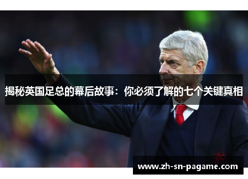 揭秘英国足总的幕后故事：你必须了解的七个关键真相