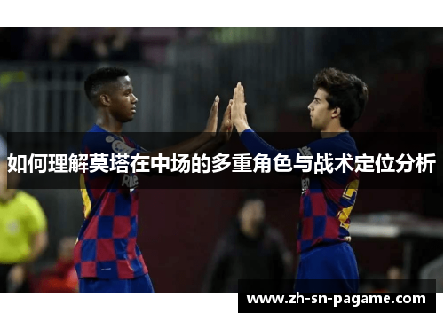 如何理解莫塔在中场的多重角色与战术定位分析