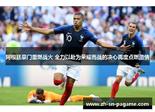 阿根廷豪门重燃战火 全力以赴为荣耀而战的决心再度点燃激情