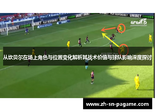从坎贝尔在场上角色与位置变化解析其战术价值与球队影响深度探讨 从坎贝尔在场上角色与位置变化解析其战术价值与球队影响深度探讨