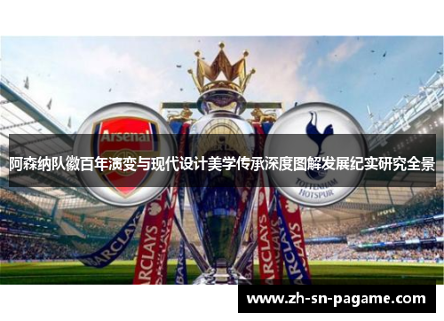 阿森纳队徽百年演变与现代设计美学传承深度图解发展纪实研究全景