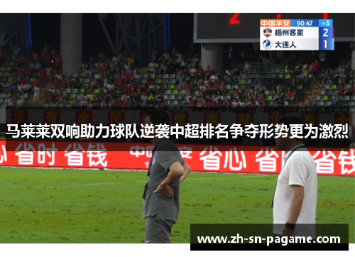 马莱莱双响助力球队逆袭中超排名争夺形势更为激烈
