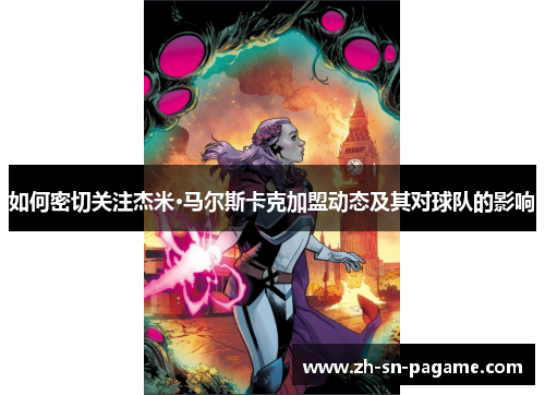 如何密切关注杰米·马尔斯卡克加盟动态及其对球队的影响 如何密切关注杰米·马尔斯卡克加盟动态及其对球队的影响