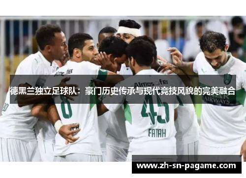 德黑兰独立足球队：豪门历史传承与现代竞技风貌的完美融合