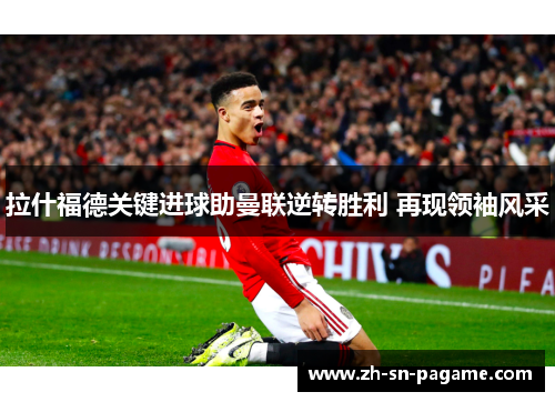 拉什福德关键进球助曼联逆转胜利 再现领袖风采