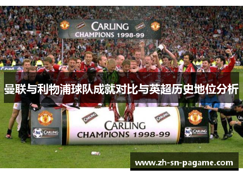 曼联与利物浦球队成就对比与英超历史地位分析 曼联与利物浦球队成就对比与英超历史地位分析