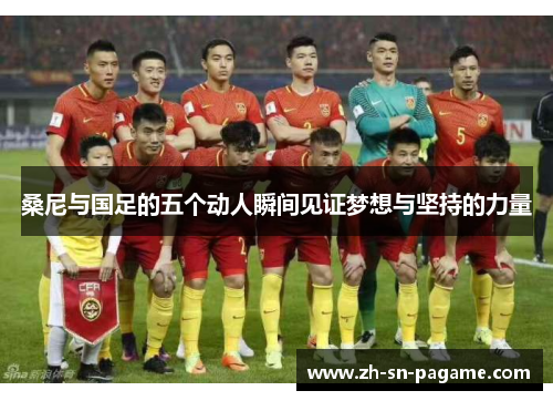 桑尼与国足的五个动人瞬间见证梦想与坚持的力量