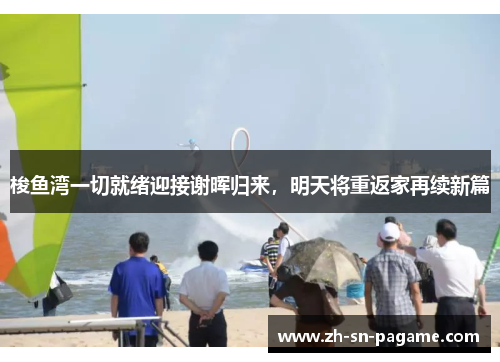 梭鱼湾一切就绪迎接谢晖归来，明天将重返家再续新篇