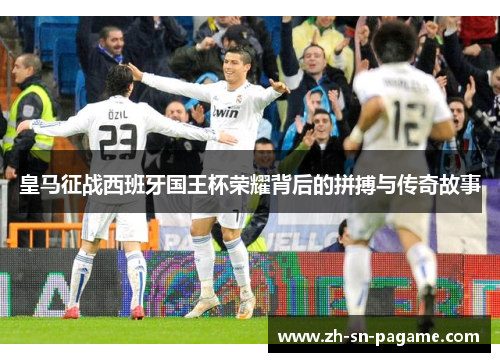 皇马征战西班牙国王杯荣耀背后的拼搏与传奇故事