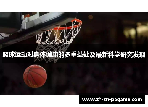 篮球运动对身体健康的多重益处及最新科学研究发现 篮球运动对身体健康的多重益处及最新科学研究发现