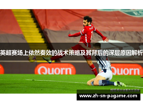 英超赛场上依然奏效的战术策略及其背后的深层原因解析 英超赛场上依然奏效的战术策略及其背后的深层原因解析