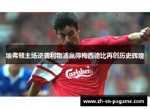 埃弗顿主场逆袭利物浦赢得梅西德比再创历史辉煌