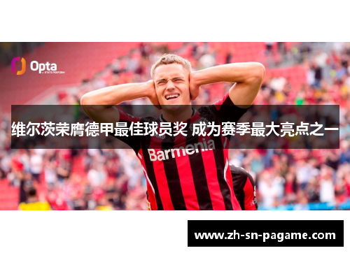 维尔茨荣膺德甲最佳球员奖 成为赛季最大亮点之一 维尔茨荣膺德甲最佳球员奖 成为赛季最大亮点之一