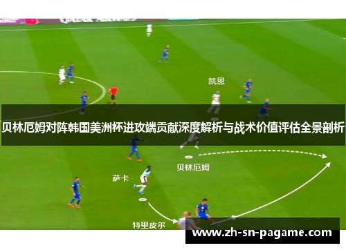 贝林厄姆对阵韩国美洲杯进攻端贡献深度解析与战术价值评估全景剖析 贝林厄姆对阵韩国美洲杯进攻端贡献深度解析与战术价值评估全景剖析